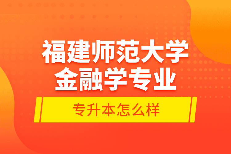 福建師范大學(xué)金融學(xué)專業(yè)專升本怎么樣？