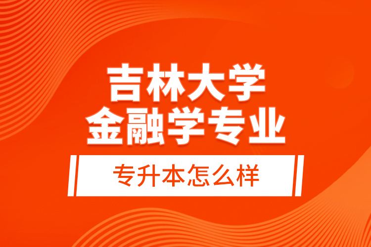 吉林大學(xué)金融學(xué)專業(yè)專升本怎么樣？