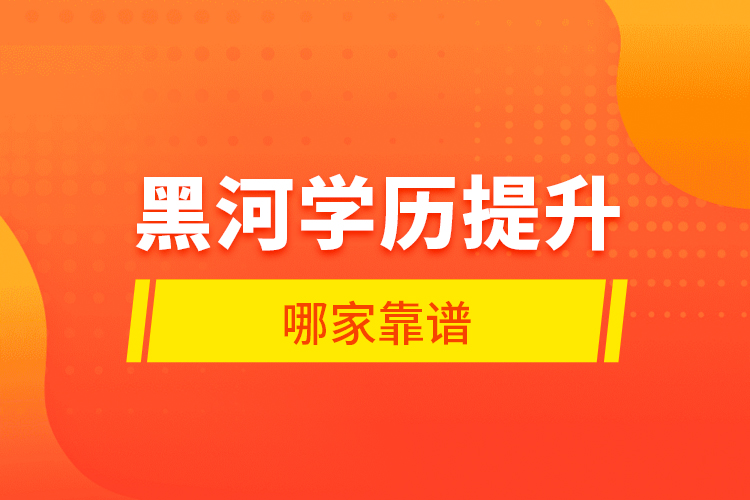 黑河學歷提升哪家靠譜？