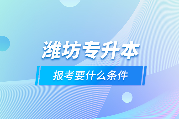 濰坊專升本報(bào)考要什么條件？