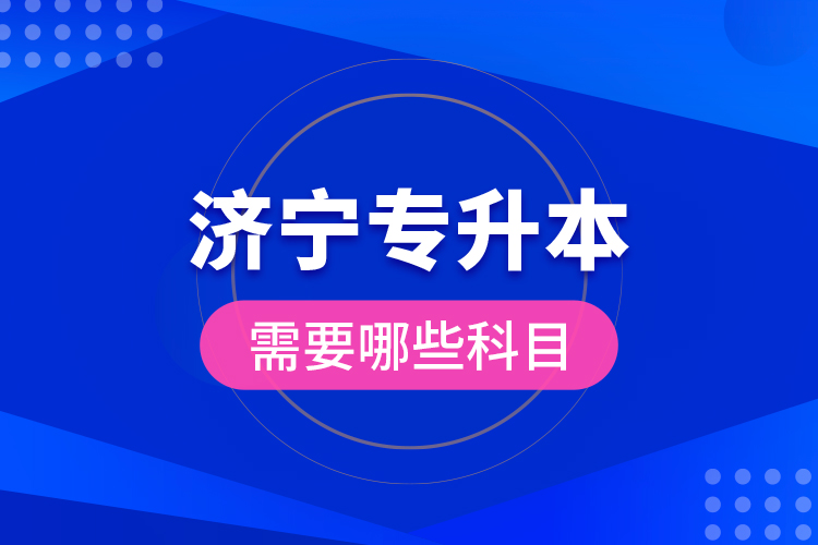 濟(jì)寧專升本需要哪些科目？