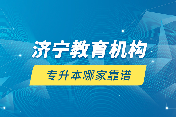 濟(jì)寧教育機(jī)構(gòu)專升本哪家靠譜？