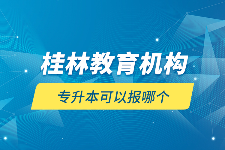 桂林教育機構(gòu)專升本可以報哪個？