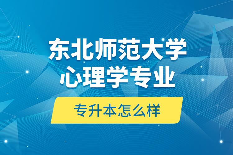 東北師范大學(xué)心理學(xué)專業(yè)專升本怎么樣？