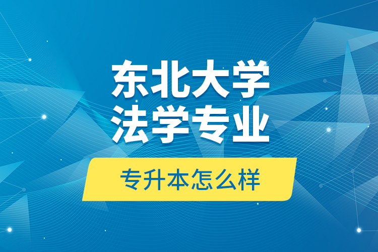 東北大學法學專業(yè)專升本怎么樣？