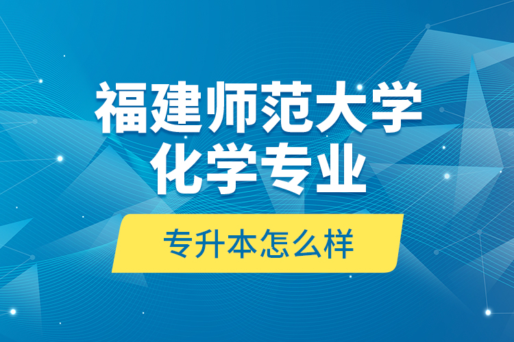 福建師范大學化學專業(yè)專升本怎么樣？
