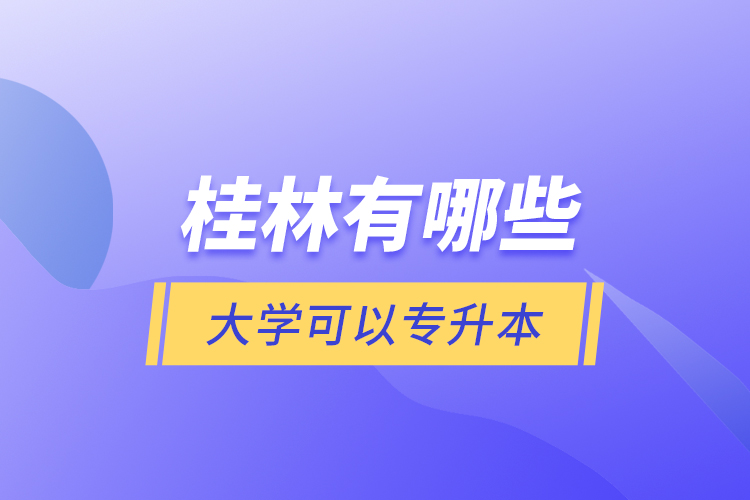 桂林有哪些大學(xué)可以專升本？