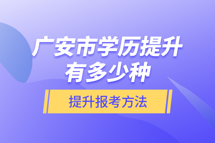 廣安市學(xué)歷提升有多少種提升報考方法？
