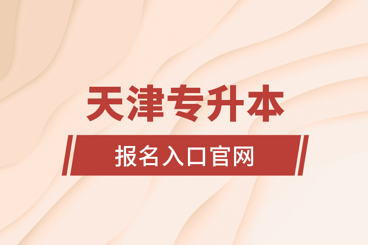 天津專升本報名入口官網(wǎng)
