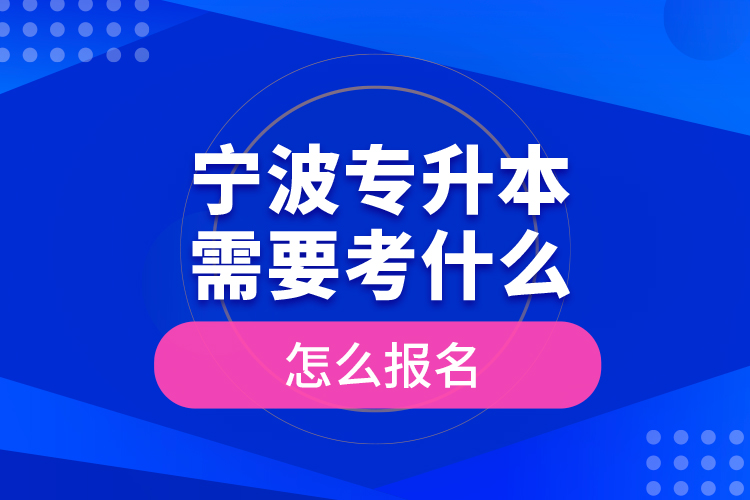 寧波專升本需要考什么，怎么報(bào)名？