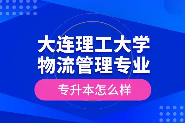 大連理工大學物流管理專業(yè)專升本怎么樣？