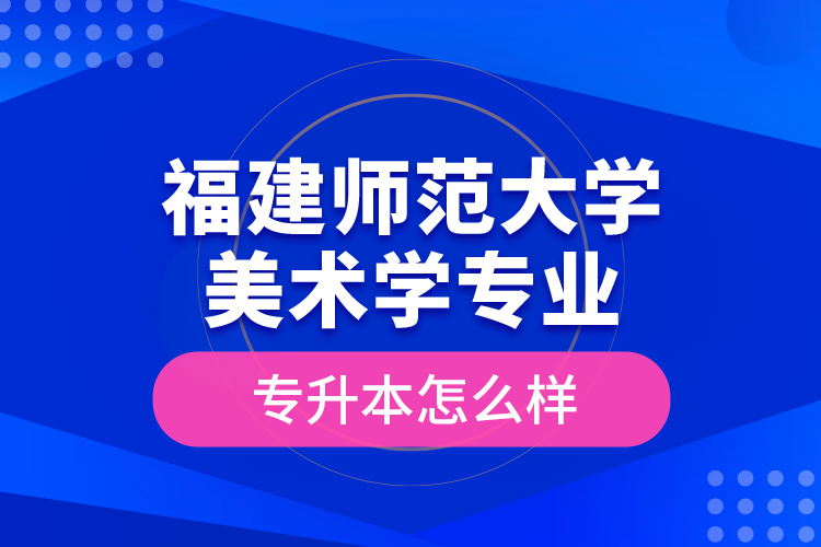 福建師范大學(xué)美術(shù)學(xué)專業(yè)專升本怎么樣？