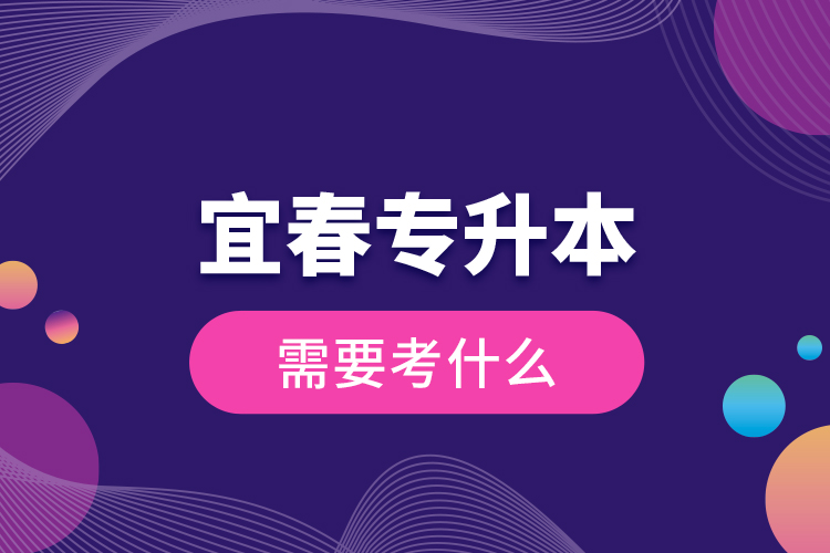 宜春專升本需要考什么？