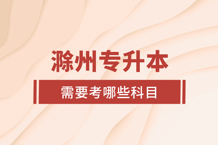 滁州專升本需要考哪些科目？