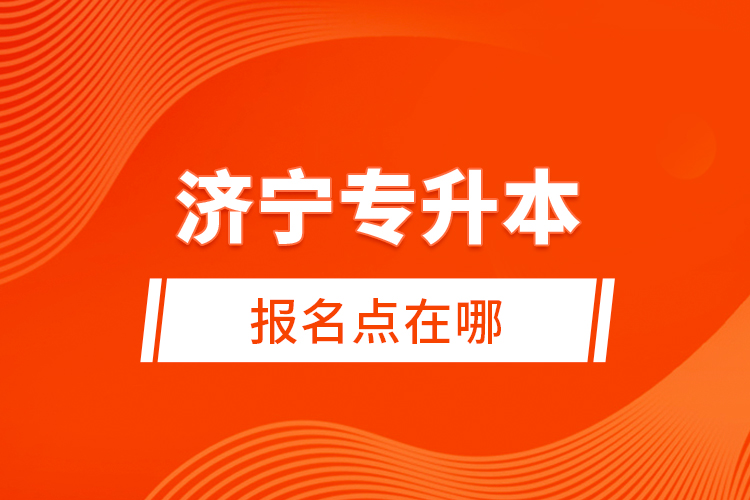 濟(jì)寧專升本報(bào)名點(diǎn)在哪？