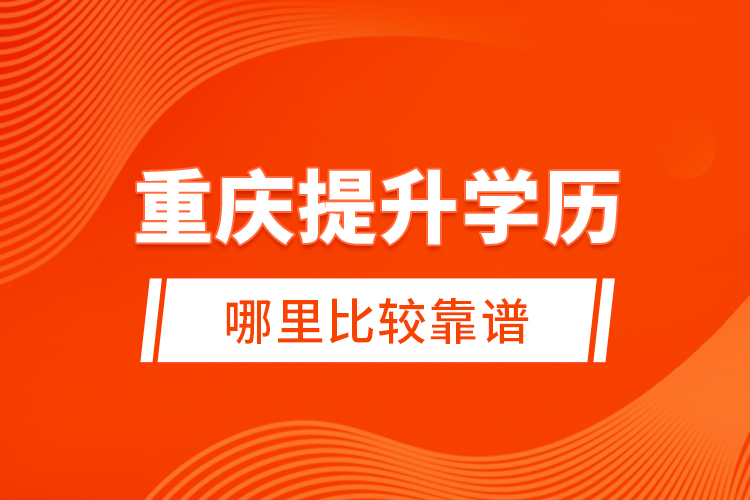 重慶提升學歷哪里比較靠譜？