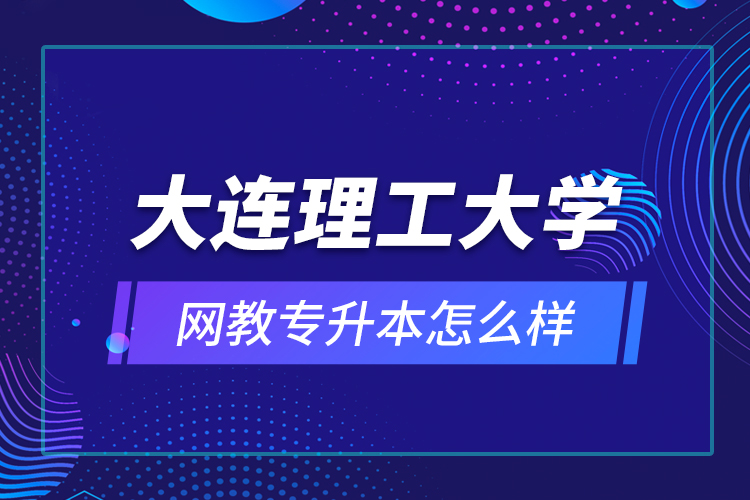 大連理工大學(xué)網(wǎng)教專升本怎么樣？