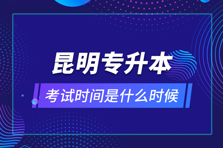 昆明專升本考試時(shí)間是什么時(shí)候？