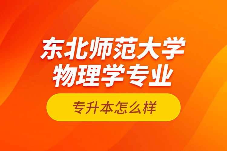 東北師范大學(xué)物理學(xué)專業(yè)專升本怎么樣？