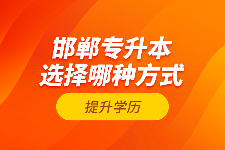 邯鄲專升本選擇哪種方式提升學(xué)歷？