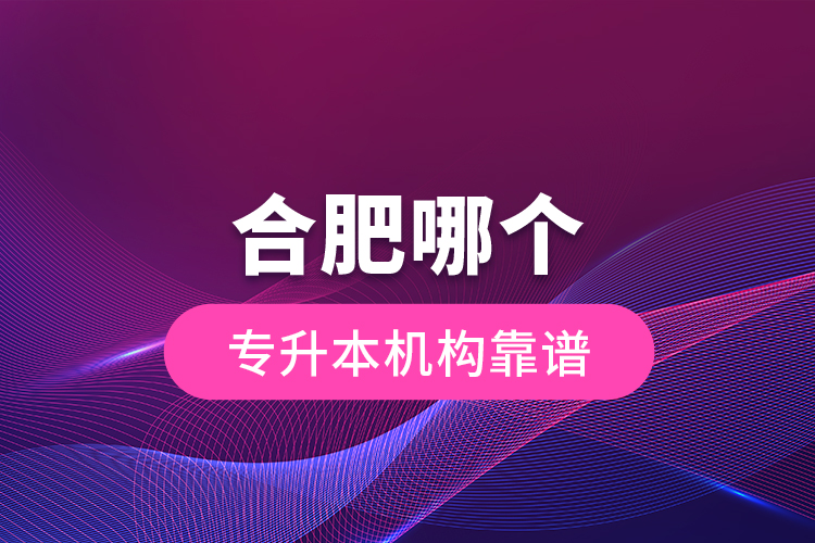 合肥哪個(gè)專升本機(jī)構(gòu)靠譜？
