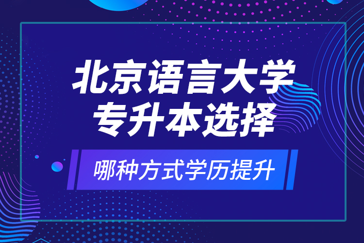 北京語言大學(xué)專升本選擇哪種方式學(xué)歷提升？