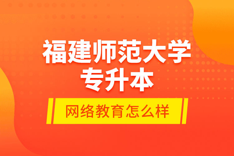 福建師范大學(xué)專升本網(wǎng)絡(luò)教育怎么樣？