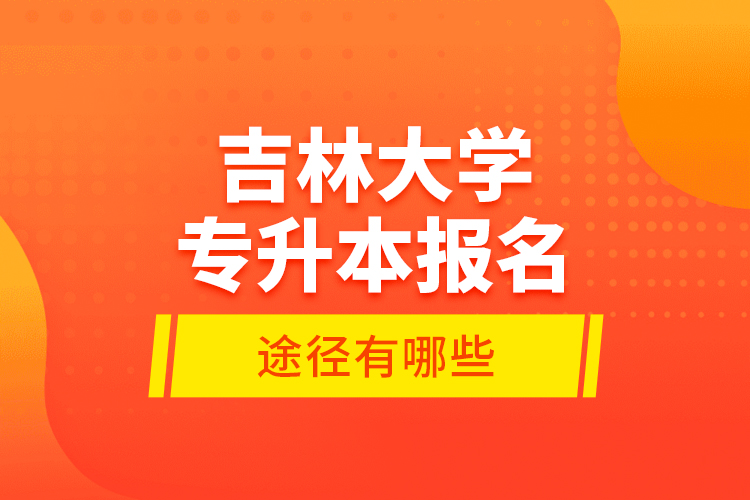 吉林大學(xué)專升本報名途徑有哪些？