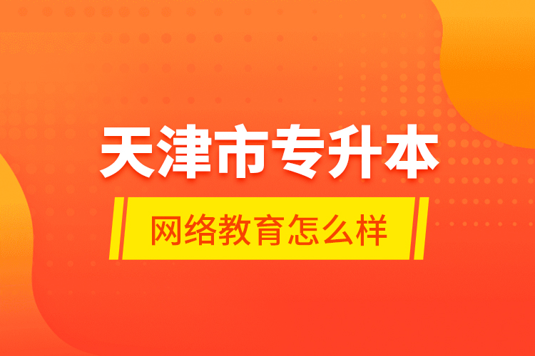天津市專升本網(wǎng)絡(luò)教育怎么樣？