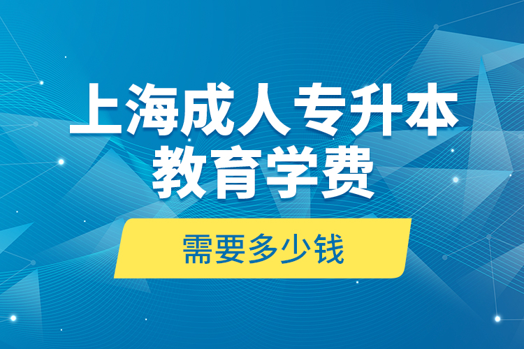 上海成人專升本教育學費是需要多少錢？