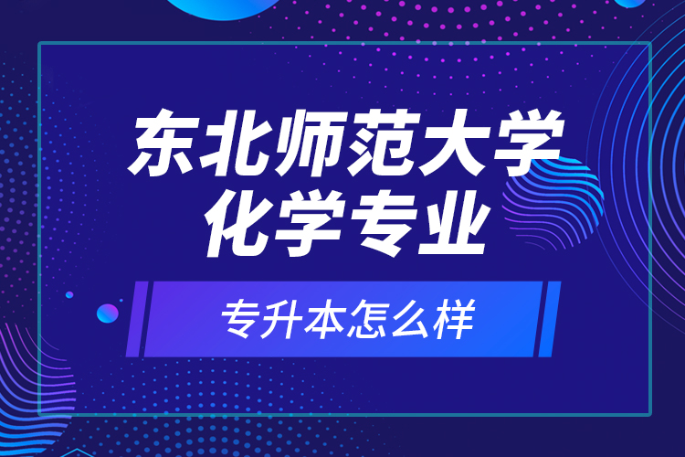 東北師范大學(xué)化學(xué)專業(yè)專升本怎么樣？