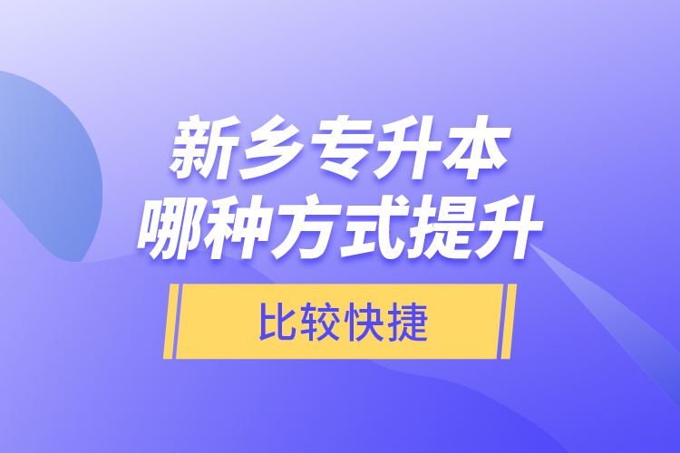 新鄉(xiāng)專升本哪種方式提升比較快捷？