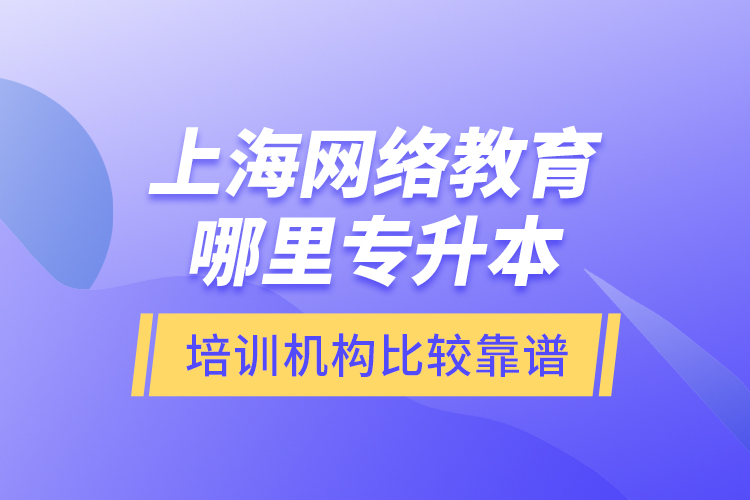 上海網(wǎng)絡(luò)教育哪里專(zhuān)升本培訓(xùn)機(jī)構(gòu)比較靠譜？