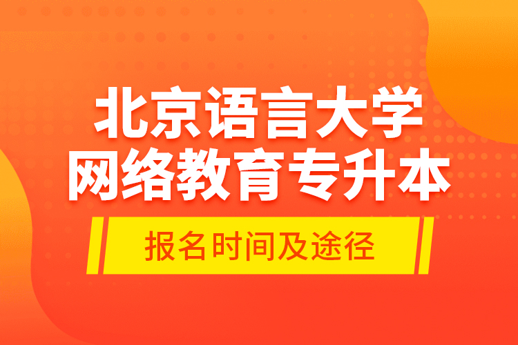 北京語言大學網絡教育專升本報名時間及途徑