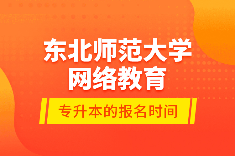 東北師范大學(xué)網(wǎng)絡(luò)教育專升本的報(bào)名時(shí)間
