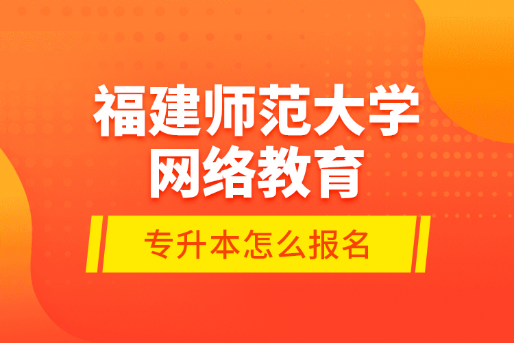 福建師范大學(xué)網(wǎng)絡(luò)教育專升本怎么報(bào)名？