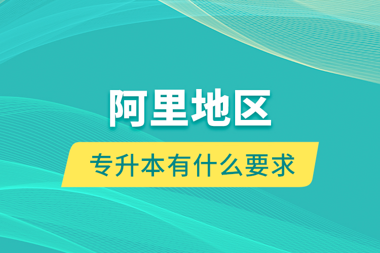 阿里地區(qū)專升本有什么要求？