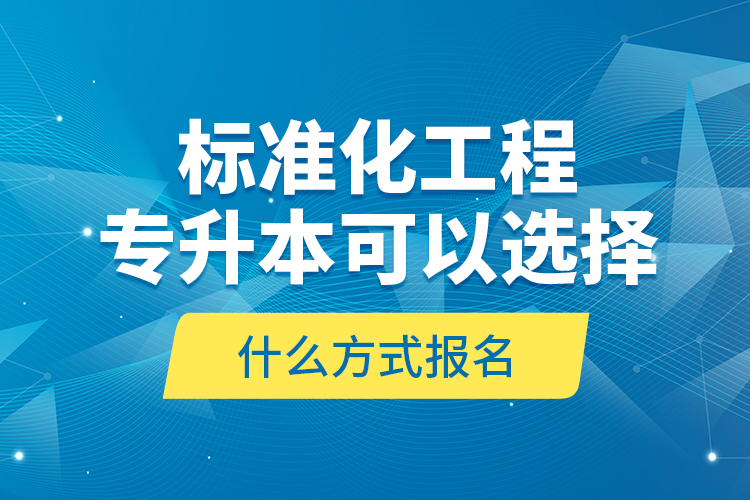 標(biāo)準(zhǔn)化工程專升本可以選擇什么方式報(bào)名？