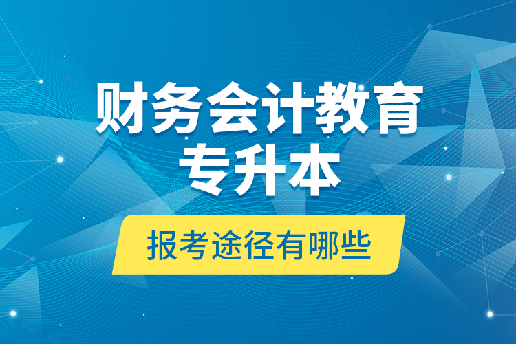 財(cái)務(wù)會(huì)計(jì)教育專升本報(bào)考途徑有哪些？