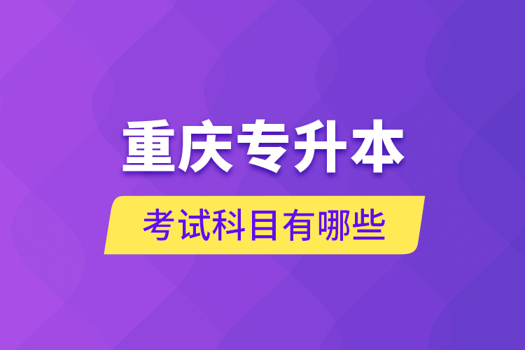 重慶專升本考試科目有哪些？