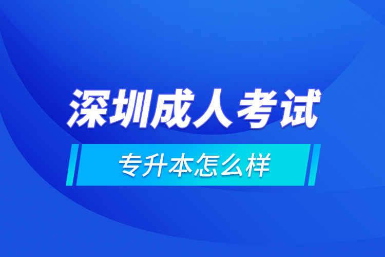 深圳成人考試專升本怎么樣？