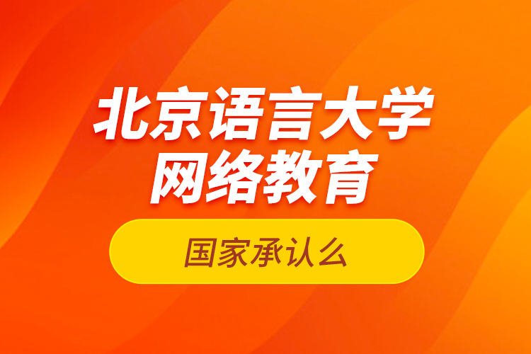 北京語言大學網(wǎng)絡教育國家承認么？