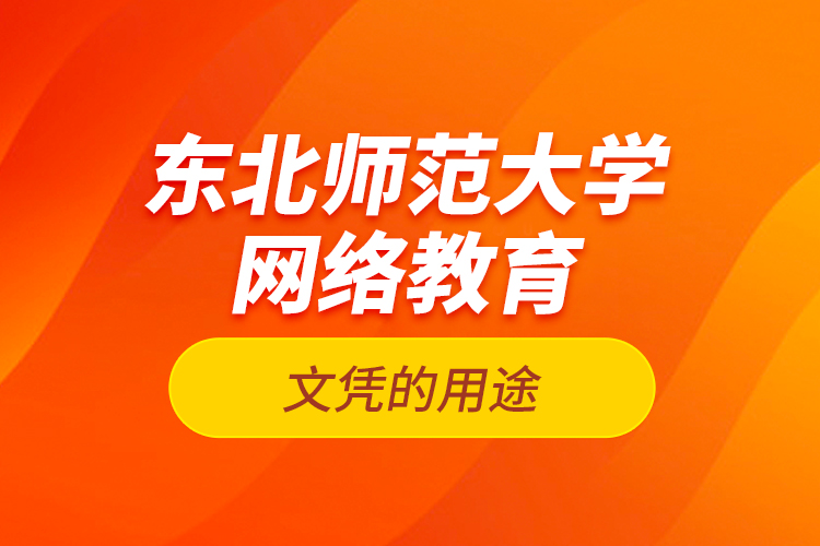 東北師范大學(xué)網(wǎng)絡(luò)教育文憑的用途？