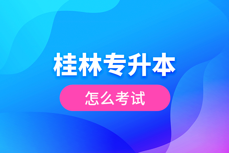 桂林專(zhuān)升本怎么考試？