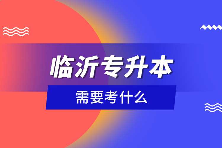 臨沂專升本需要考什么？