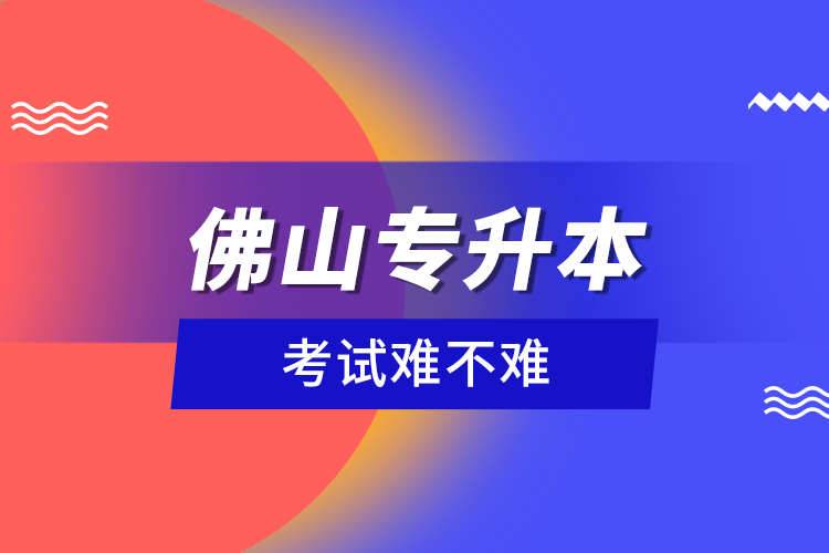 佛山專升本考試難不難？
