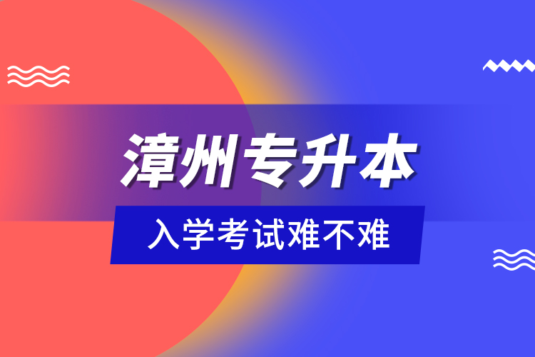 漳州專升本入學(xué)考試難不難？