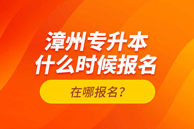 漳州專升本什么時候報名？在哪報名？