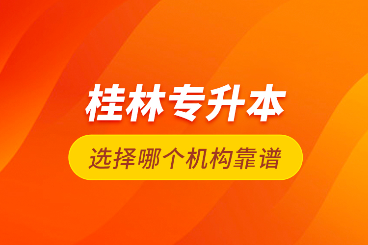 桂林專升本選擇哪個機構(gòu)靠譜？