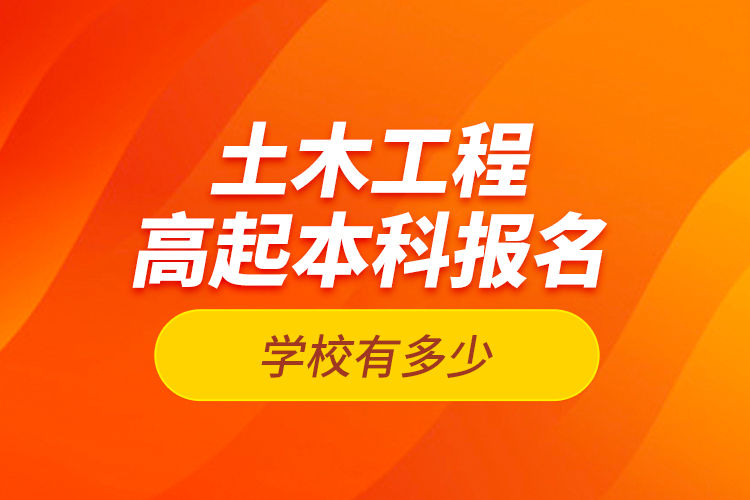 土木工程高起本科報(bào)名學(xué)校有多少？